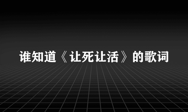 谁知道《让死让活》的歌词