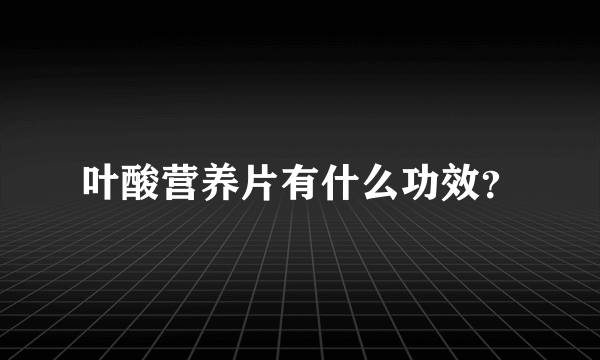 叶酸营养片有什么功效？