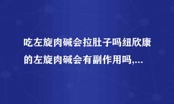 吃左旋肉碱会拉肚子吗纽欣康的左旋肉碱会有副作用吗,这个是减肥药还是保健品啊请详细