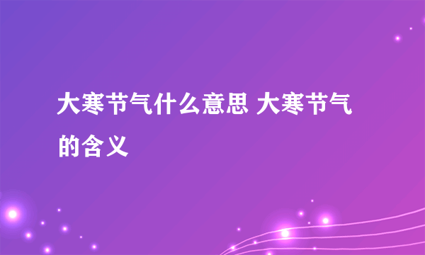 大寒节气什么意思 大寒节气的含义