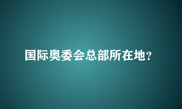 国际奥委会总部所在地？