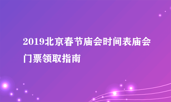 2019北京春节庙会时间表庙会门票领取指南