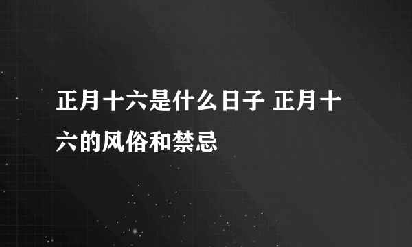 正月十六是什么日子 正月十六的风俗和禁忌