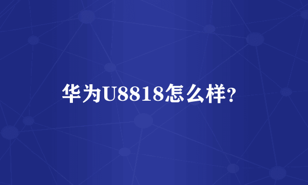 华为U8818怎么样？