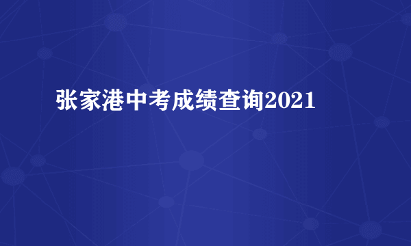 张家港中考成绩查询2021