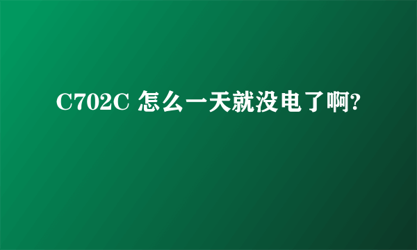 C702C 怎么一天就没电了啊?