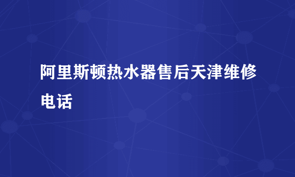 阿里斯顿热水器售后天津维修电话