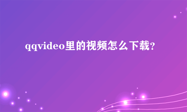 qqvideo里的视频怎么下载？