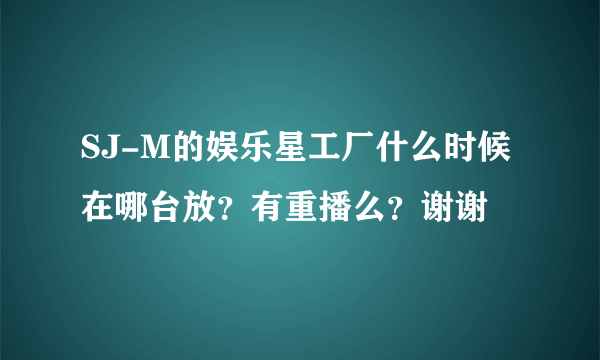 SJ-M的娱乐星工厂什么时候在哪台放？有重播么？谢谢