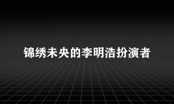 锦绣未央的李明浩扮演者