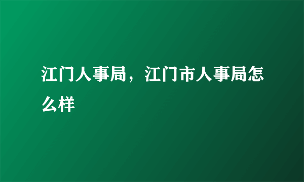 江门人事局，江门市人事局怎么样