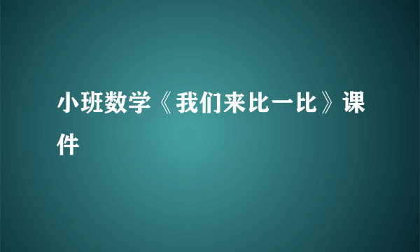 小班数学《我们来比一比》课件