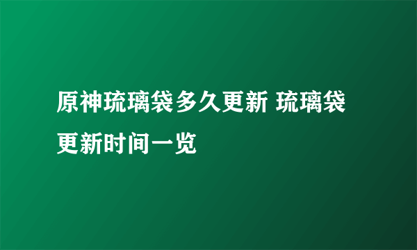 原神琉璃袋多久更新 琉璃袋更新时间一览