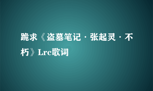 跪求《盗墓笔记·张起灵·不朽》Lrc歌词