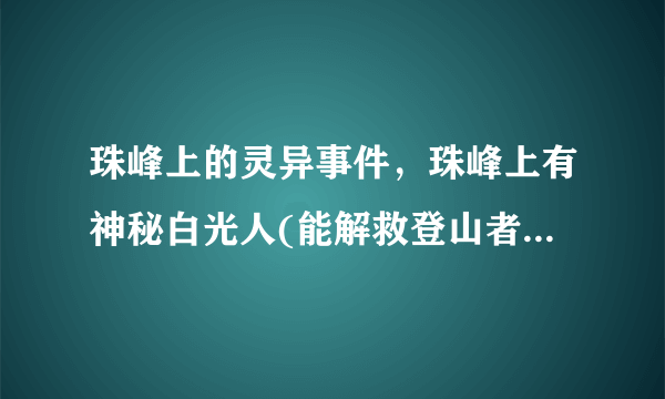 珠峰上的灵异事件，珠峰上有神秘白光人(能解救登山者于危难之中)-飞外网