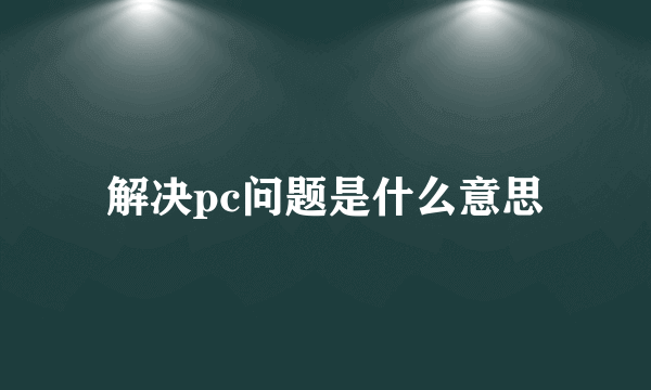 解决pc问题是什么意思