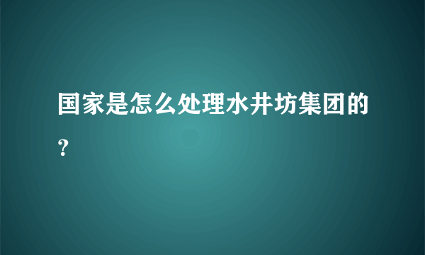 国家是怎么处理水井坊集团的？