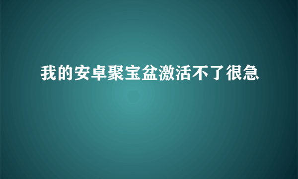 我的安卓聚宝盆激活不了很急