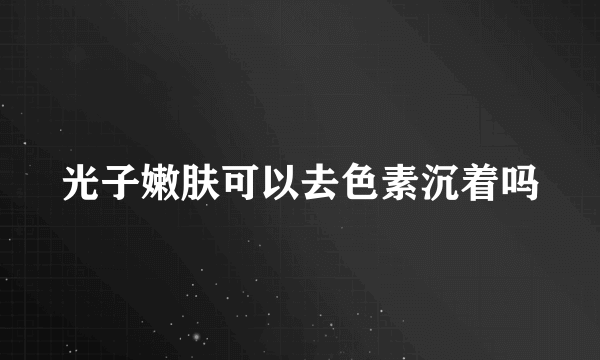 光子嫩肤可以去色素沉着吗