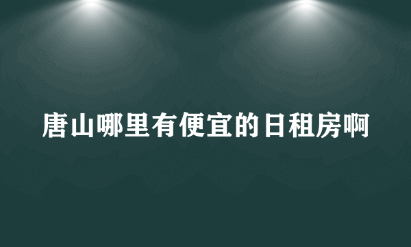 唐山哪里有便宜的日租房啊