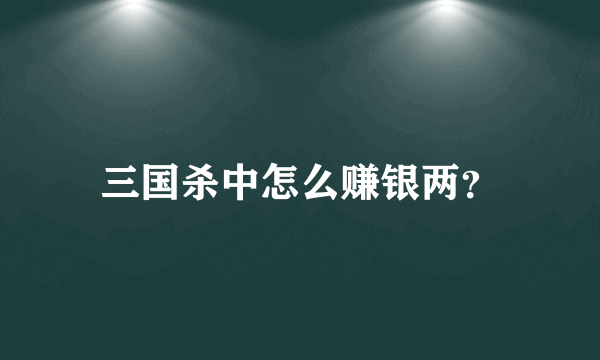 三国杀中怎么赚银两？