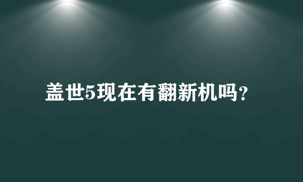 盖世5现在有翻新机吗？