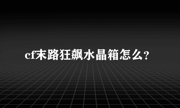 cf末路狂飙水晶箱怎么？