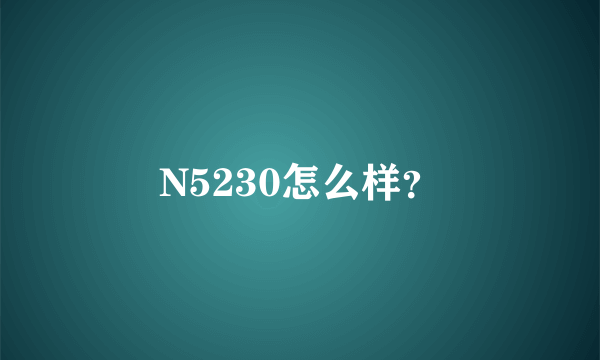 N5230怎么样？