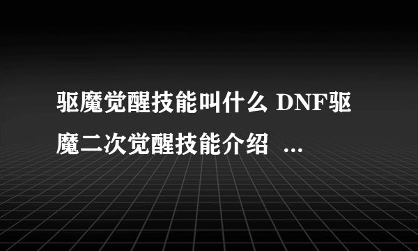 驱魔觉醒技能叫什么 DNF驱魔二次觉醒技能介绍  2023推荐