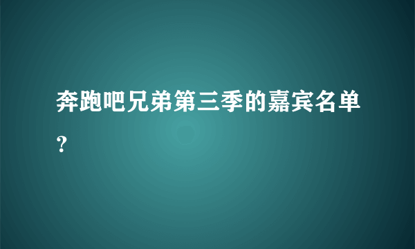 奔跑吧兄弟第三季的嘉宾名单？