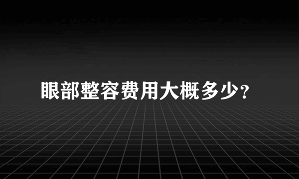 眼部整容费用大概多少？