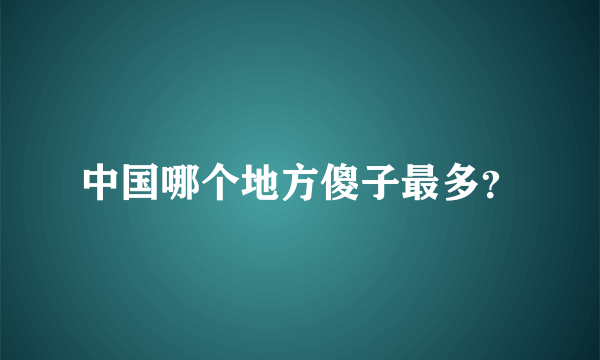 中国哪个地方傻子最多？