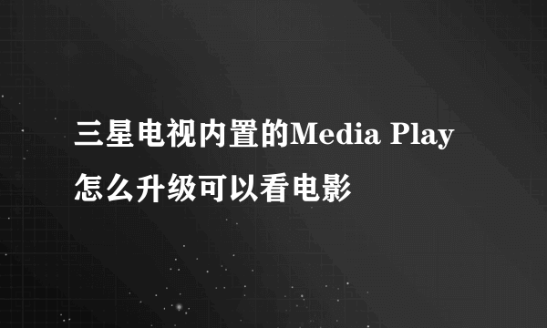 三星电视内置的Media Play怎么升级可以看电影