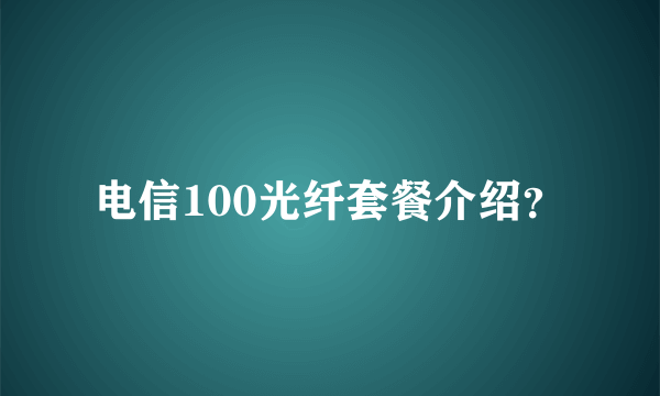 电信100光纤套餐介绍？