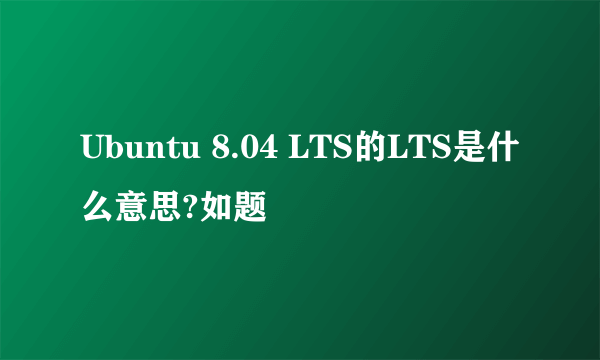 Ubuntu 8.04 LTS的LTS是什么意思?如题