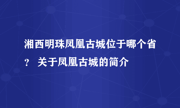 湘西明珠凤凰古城位于哪个省？ 关于凤凰古城的简介