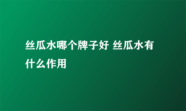 丝瓜水哪个牌子好 丝瓜水有什么作用