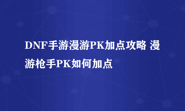 DNF手游漫游PK加点攻略 漫游枪手PK如何加点