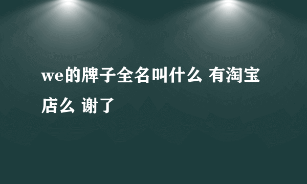 we的牌子全名叫什么 有淘宝店么 谢了