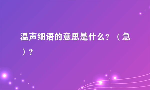 温声细语的意思是什么？（急）？