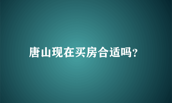 唐山现在买房合适吗？