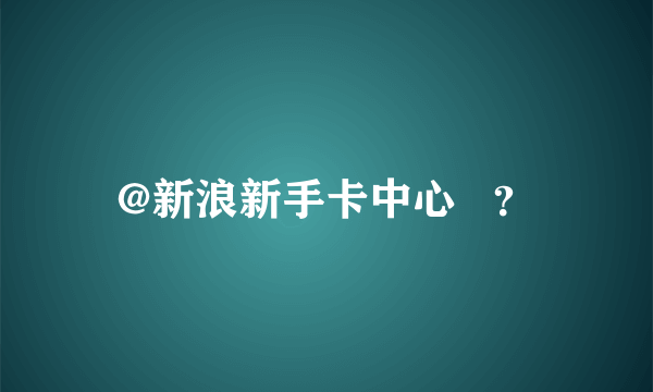 @新浪新手卡中心   ？