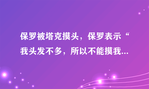 保罗被塔克摸头，保罗表示“我头发不多，所以不能摸我的头”对此你怎么看？