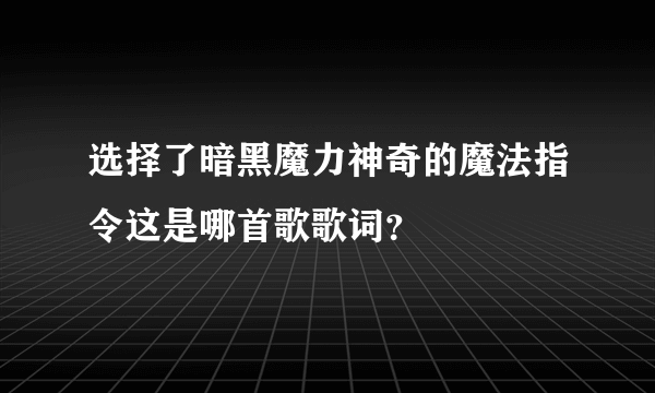 选择了暗黑魔力神奇的魔法指令这是哪首歌歌词？