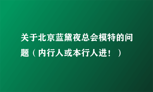 关于北京蓝黛夜总会模特的问题（内行人或本行人进！）