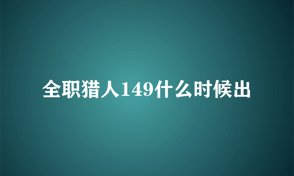 全职猎人149什么时候出