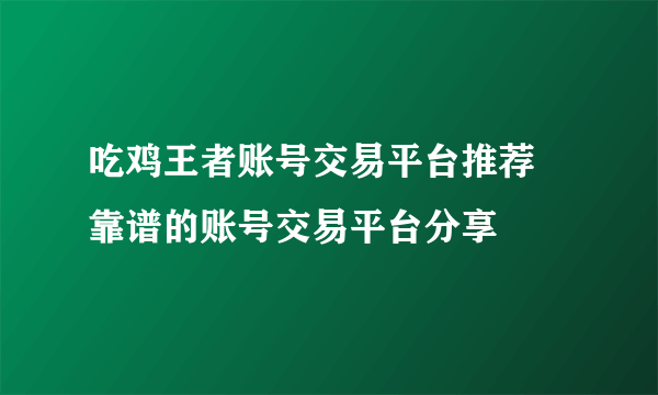 吃鸡王者账号交易平台推荐 靠谱的账号交易平台分享