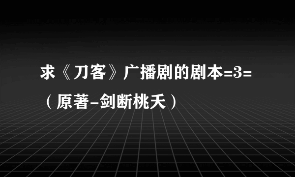 求《刀客》广播剧的剧本=3=（原著-剑断桃夭）