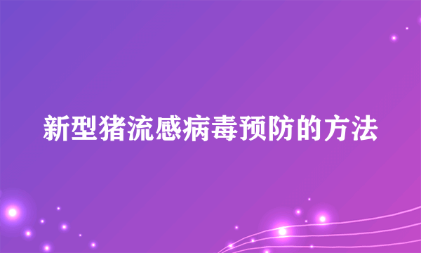 新型猪流感病毒预防的方法