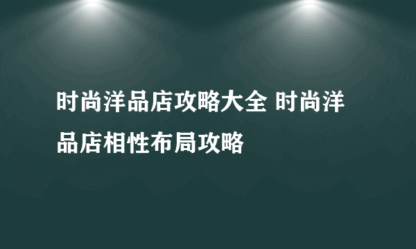 时尚洋品店攻略大全 时尚洋品店相性布局攻略